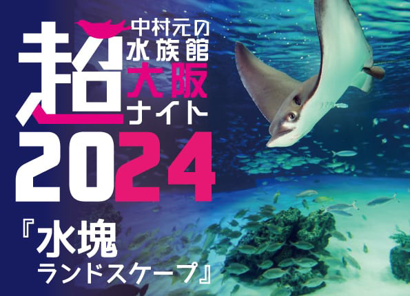 中村元の超水族館 大阪ナイト2024 vol.8 水塊ランドスケープ！